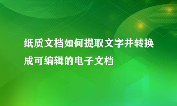 纸质文档如何提取文字并转换成可编辑的电子文档