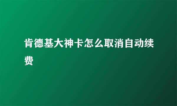 肯德基大神卡怎么取消自动续费