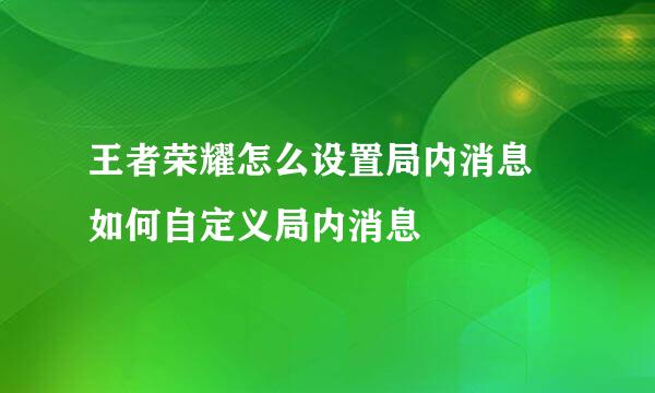 王者荣耀怎么设置局内消息 如何自定义局内消息