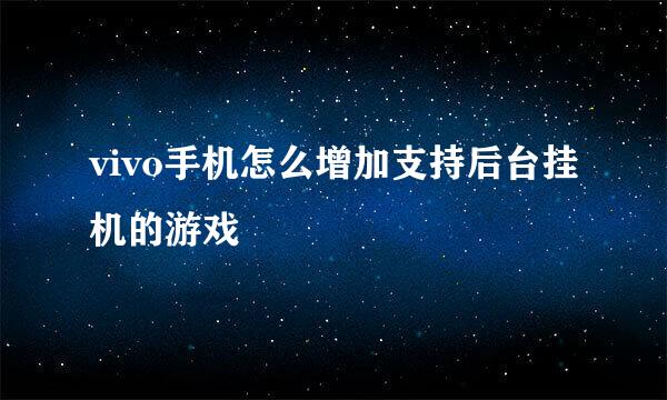 vivo手机怎么增加支持后台挂机的游戏