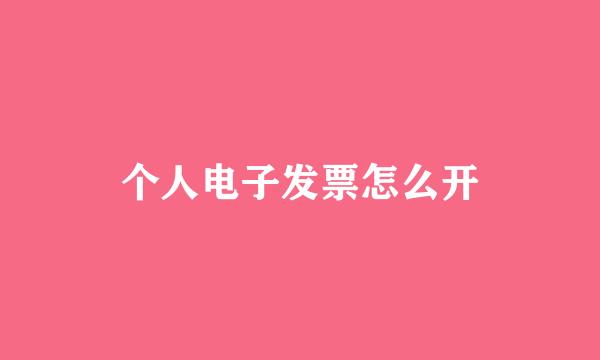 个人电子发票怎么开
