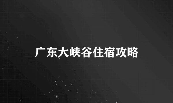广东大峡谷住宿攻略