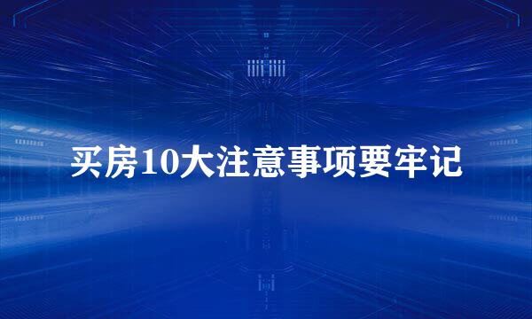 买房10大注意事项要牢记