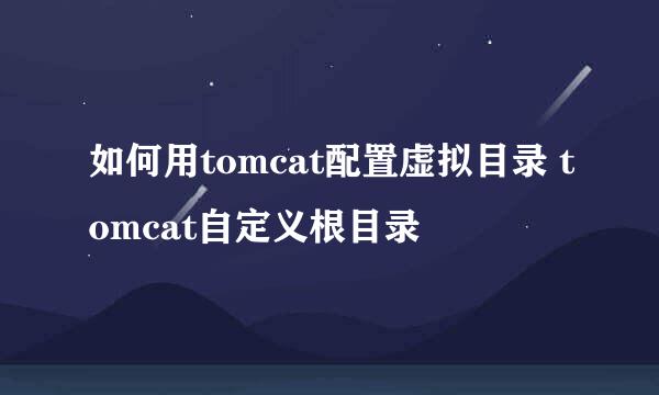 如何用tomcat配置虚拟目录 tomcat自定义根目录