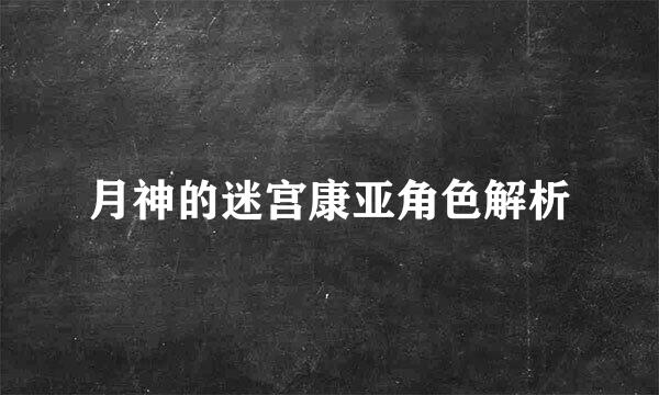 月神的迷宫康亚角色解析