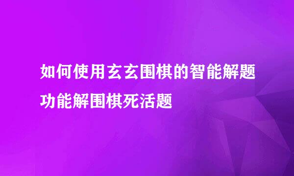 如何使用玄玄围棋的智能解题功能解围棋死活题
