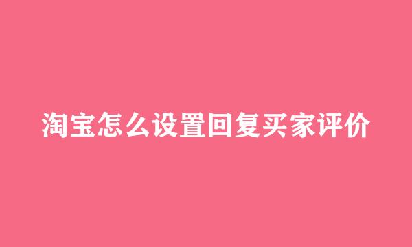 淘宝怎么设置回复买家评价