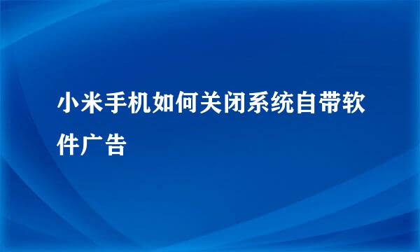 小米手机如何关闭系统自带软件广告