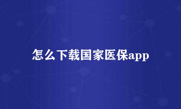 怎么下载国家医保app
