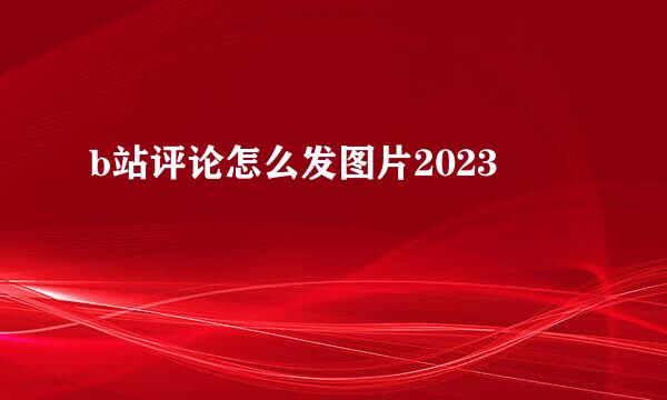 b站评论怎么发图片2023