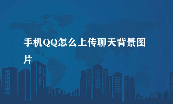 手机QQ怎么上传聊天背景图片