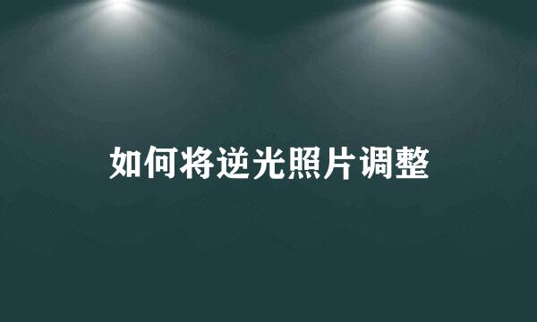 如何将逆光照片调整