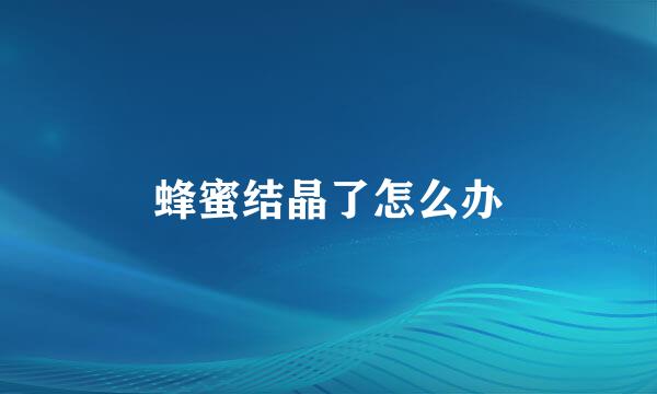 蜂蜜结晶了怎么办