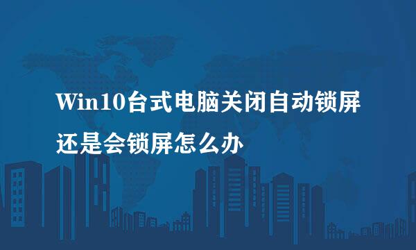 Win10台式电脑关闭自动锁屏还是会锁屏怎么办