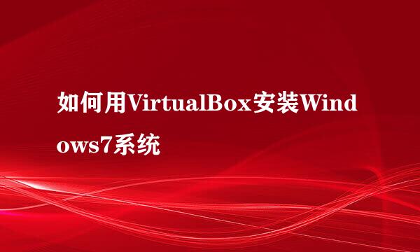 如何用VirtualBox安装Windows7系统