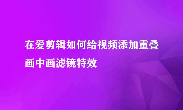 在爱剪辑如何给视频添加重叠画中画滤镜特效