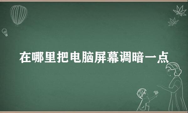 在哪里把电脑屏幕调暗一点
