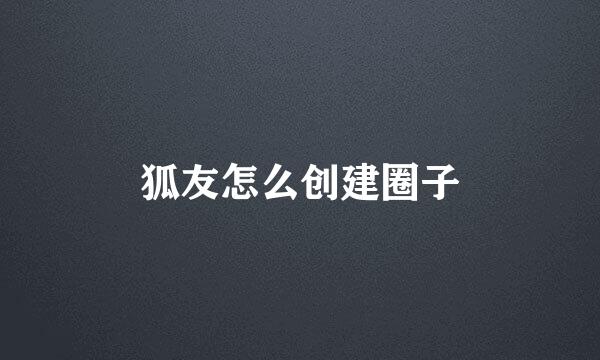 狐友怎么创建圈子
