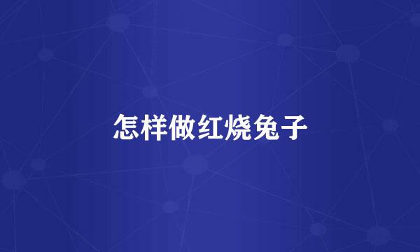 怎样做红烧兔子