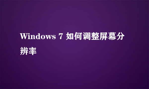 Windows 7 如何调整屏幕分辨率