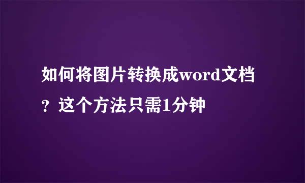 如何将图片转换成word文档？这个方法只需1分钟
