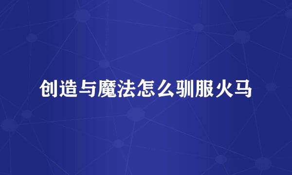 创造与魔法怎么驯服火马