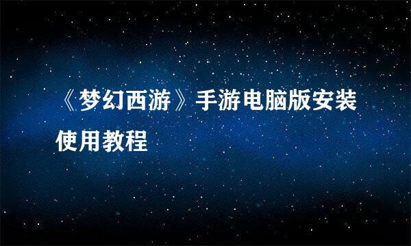 《梦幻西游》手游电脑版安装使用教程