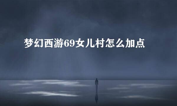 梦幻西游69女儿村怎么加点