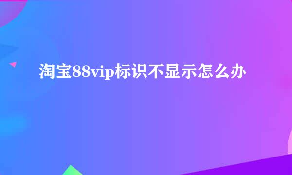 淘宝88vip标识不显示怎么办