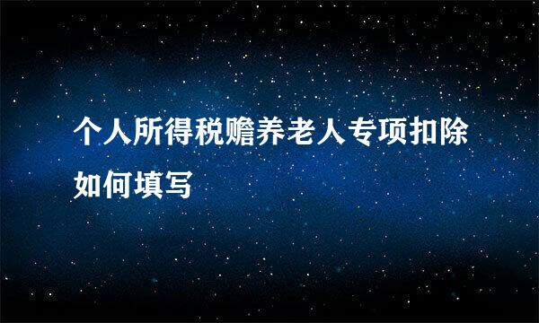个人所得税赡养老人专项扣除如何填写