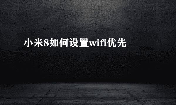 小米8如何设置wifi优先