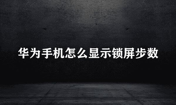 华为手机怎么显示锁屏步数