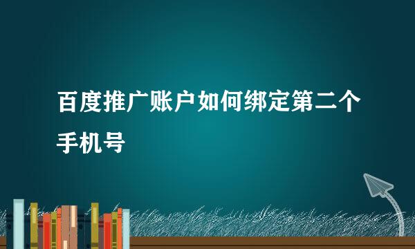 百度推广账户如何绑定第二个手机号