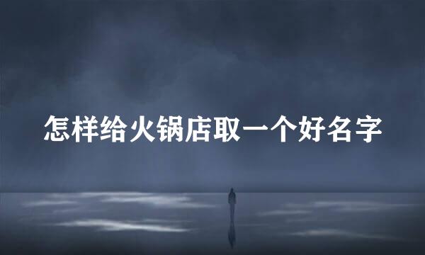 怎样给火锅店取一个好名字