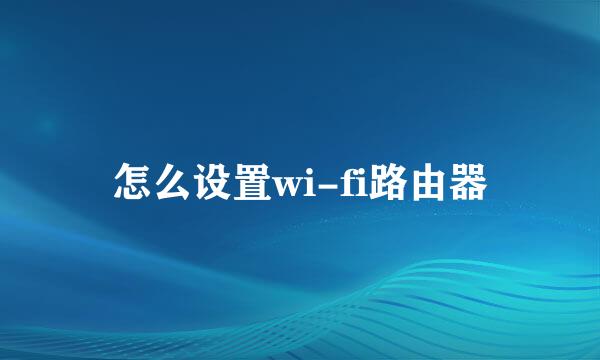 怎么设置wi-fi路由器