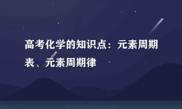高考化学的知识点：元素周期表、元素周期律