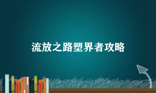 流放之路塑界者攻略