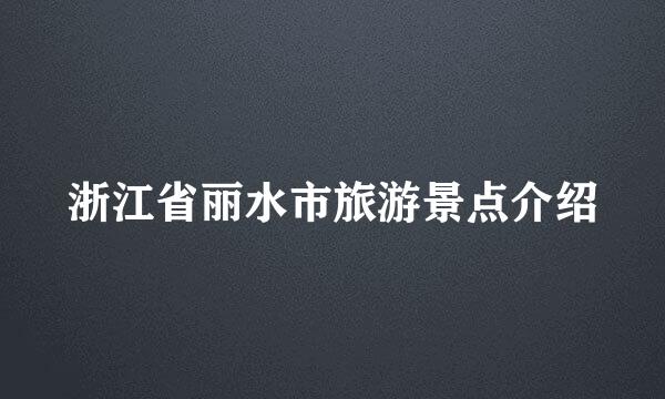 浙江省丽水市旅游景点介绍