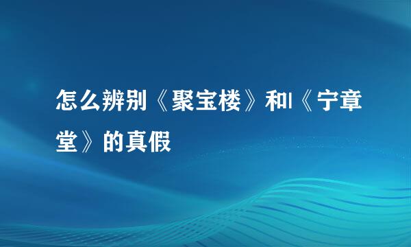 怎么辨别《聚宝楼》和|《宁章堂》的真假