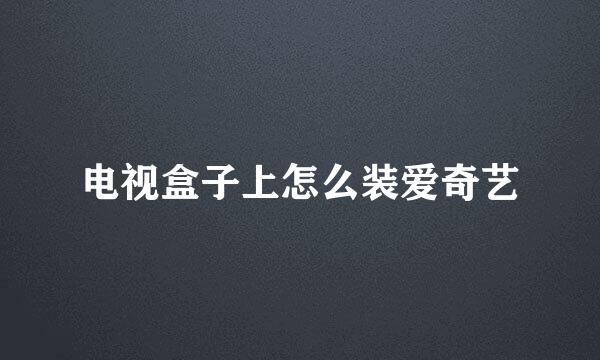 电视盒子上怎么装爱奇艺