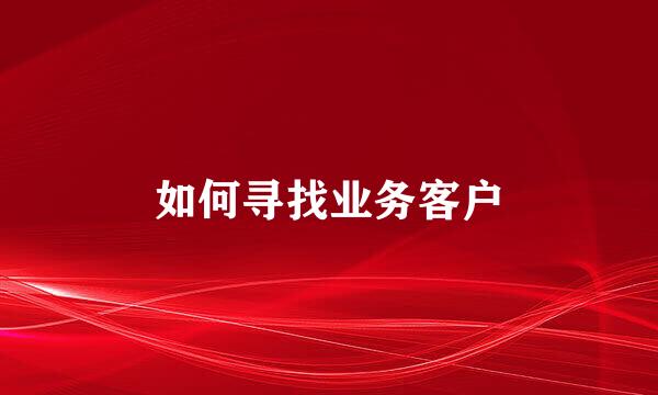 如何寻找业务客户