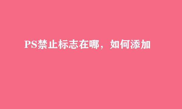 PS禁止标志在哪，如何添加
