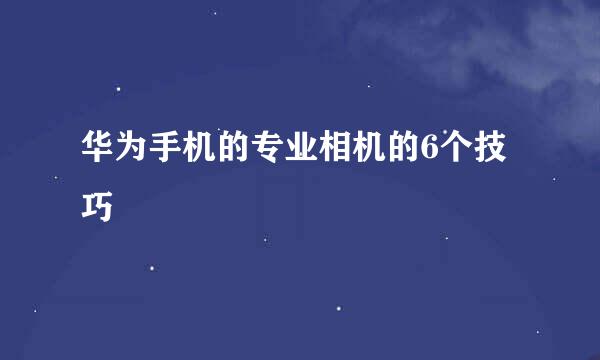 华为手机的专业相机的6个技巧