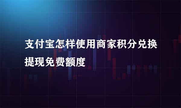 支付宝怎样使用商家积分兑换提现免费额度劵