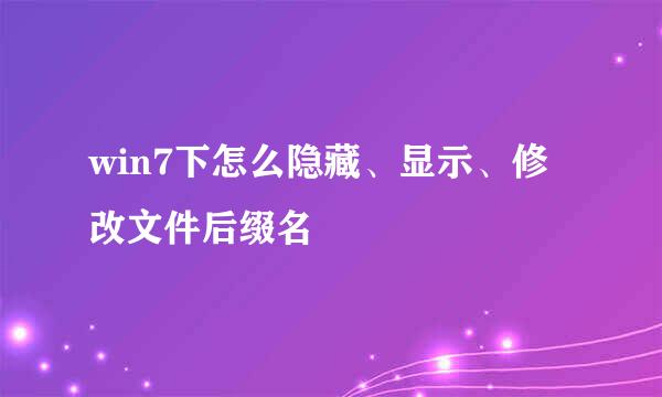 win7下怎么隐藏、显示、修改文件后缀名