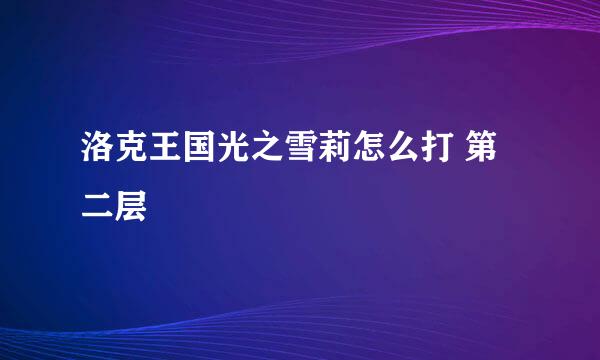 洛克王国光之雪莉怎么打 第二层