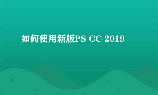 如何使用新版PS CC 2019