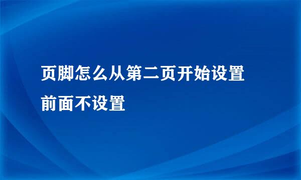 页脚怎么从第二页开始设置 前面不设置
