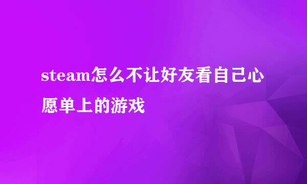 steam怎么不让好友看自己心愿单上的游戏