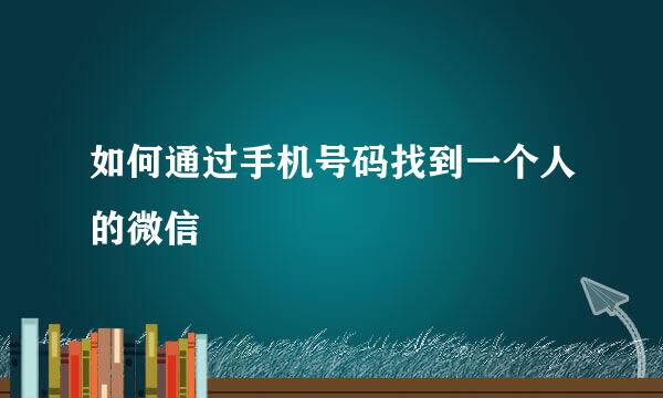 如何通过手机号码找到一个人的微信